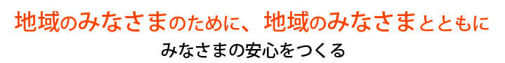 地域のみなさまのために、地域のみなさまとともに